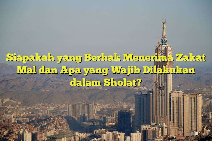 Siapakah yang Berhak Menerima Zakat Mal dan Apa yang Wajib Dilakukan dalam Sholat?