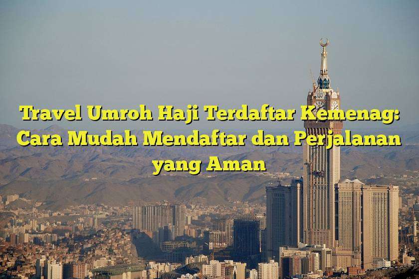 Travel Umroh Haji Terdaftar Kemenag: Cara Mudah Mendaftar dan Perjalanan yang Aman