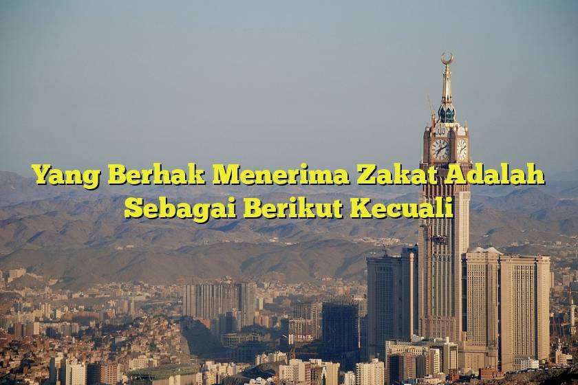 Yang Berhak Menerima Zakat Adalah Sebagai Berikut Kecuali