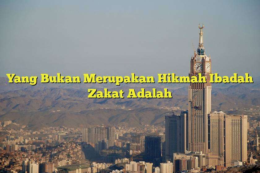 Yang Bukan Merupakan Hikmah Ibadah Zakat Adalah