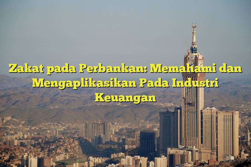 Zakat pada Perbankan: Memahami dan Mengaplikasikan Pada Industri Keuangan