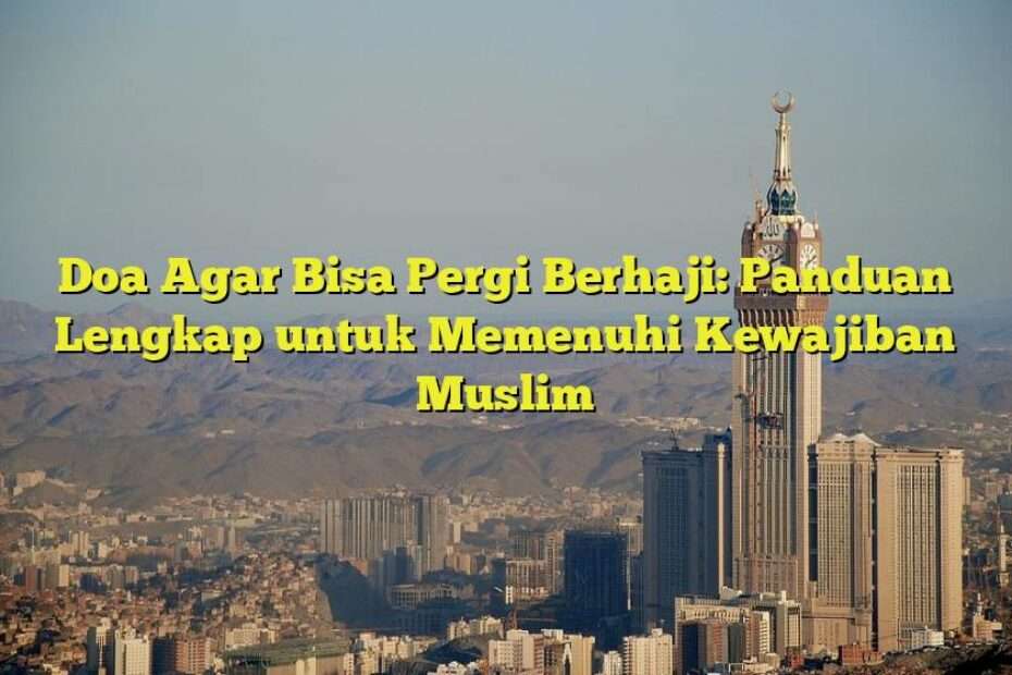 Doa Agar Bisa Pergi Berhaji: Panduan Lengkap untuk Memenuhi Kewajiban Muslim