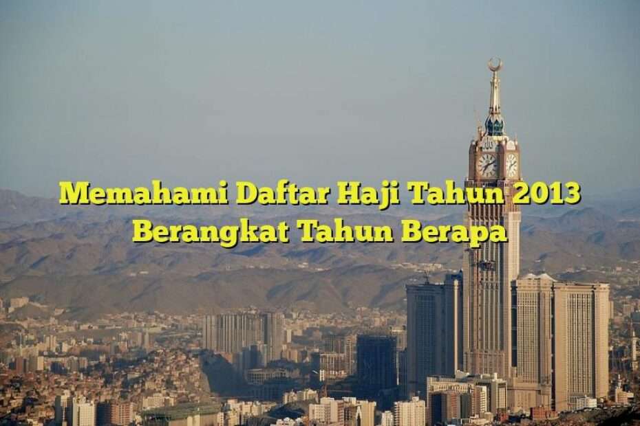 Memahami Daftar Haji Tahun 2013 Berangkat Tahun Berapa