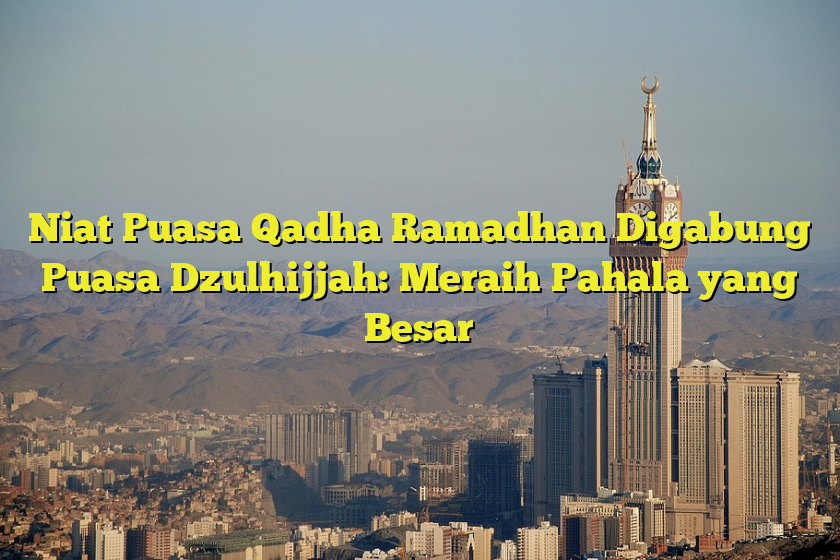 Niat Puasa Qadha Ramadhan Digabung Puasa Dzulhijjah: Meraih Pahala Yang ...